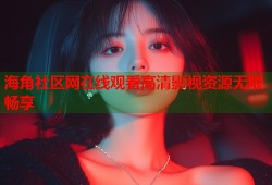 海角社区网在线观看高清影视资源无限畅享