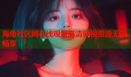 海角社区网在线观看高清影视资源无限畅享