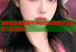海角社区破解账号中心轻松管理生活服务与互动体验