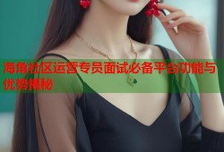 海角社区运营专员面试必备平台功能与优势揭秘