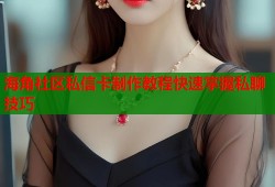 海角社区私信卡制作教程快速掌握私聊技巧