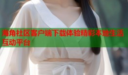 海角社区客户端下载体验精彩本地生活互动平台