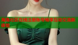 海角社区在线注册账号畅享互动交流新体验