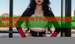 海角社区全面开展下水道疏通提升居民生活环境