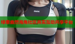 绿意盎然海角社区真实互动共享平台