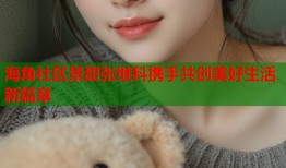 海角社区景甜张继科携手共创美好生活新篇章
