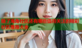 除了海角社区还有哪些值得关注的精彩社区推荐大全