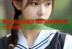 海角论坛社区首页 社交互动内容分享一站式体验