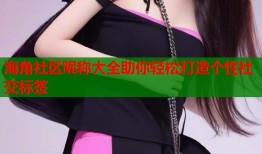 海角社区昵称大全助你轻松打造个性社交标签