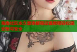 海角社区永久登录邮箱设置教程轻松搞定账号安全