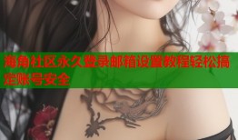 海角社区永久登录邮箱设置教程轻松搞定账号安全