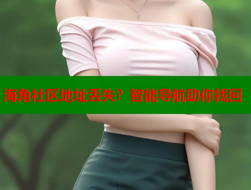 海角社区地址丢失？智能导航助你找回