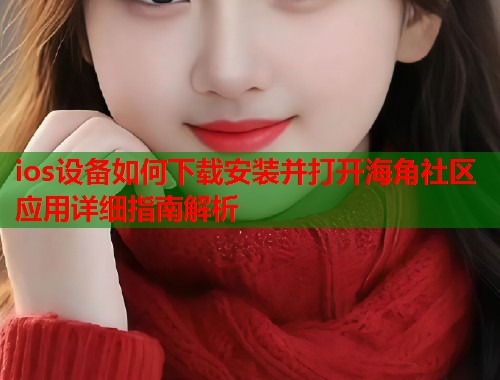 ios设备如何下载安装并打开海角社区应用详细指南解析