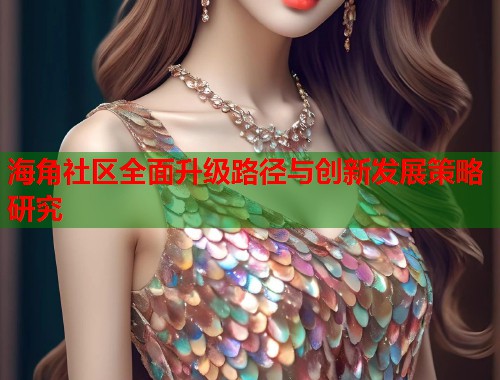 海角社区全面升级路径与创新发展策略研究