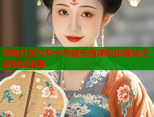 海角社区公交卡余额充值详细步骤与注意事项指南