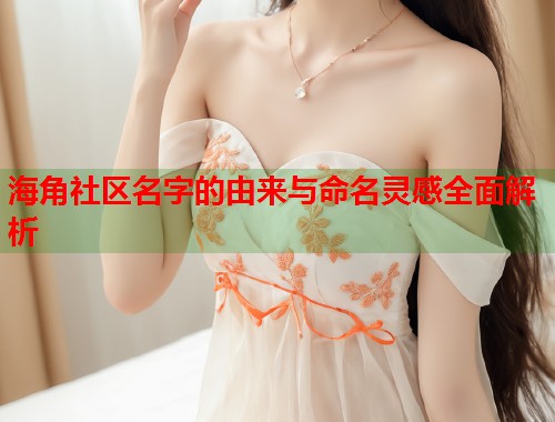 海角社区名字的由来与命名灵感全面解析