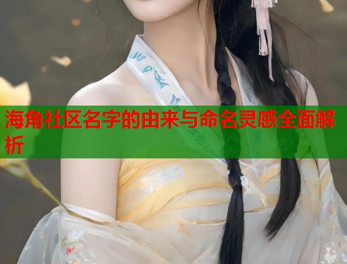 海角社区名字的由来与命名灵感全面解析