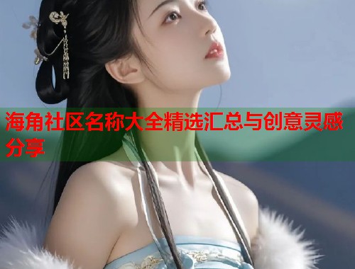 海角社区名称大全精选汇总与创意灵感分享
