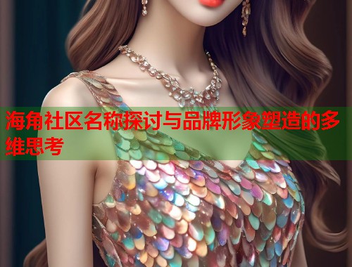海角社区名称探讨与品牌形象塑造的多维思考