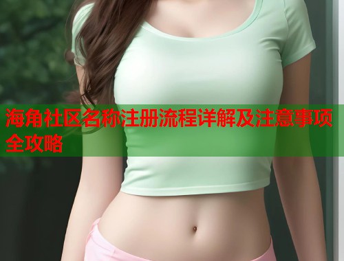 海角社区名称注册流程详解及注意事项全攻略