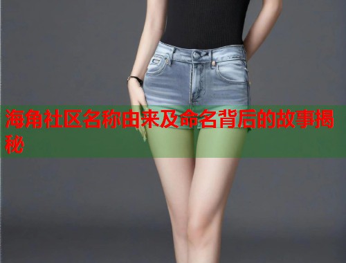 海角社区名称由来及命名背后的故事揭秘