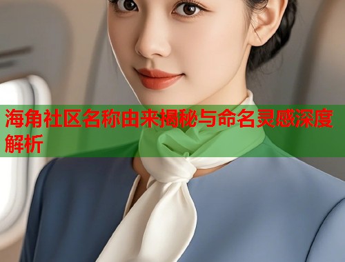 海角社区名称由来揭秘与命名灵感深度解析
