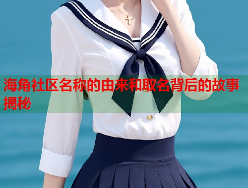 海角社区名称的由来和取名背后的故事揭秘