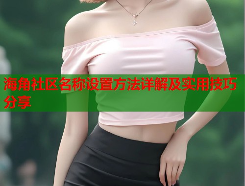 海角社区名称设置方法详解及实用技巧分享