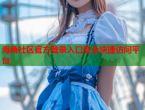 海角社区官方登录入口安全快捷访问平台