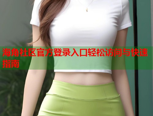 海角社区官方登录入口轻松访问与快速指南