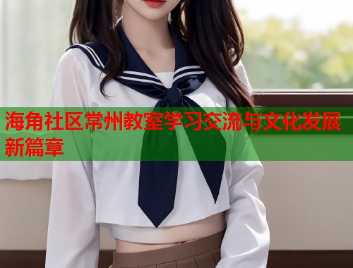 海角社区常州教室学习交流与文化发展新篇章