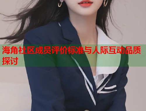 海角社区成员评价标准与人际互动品质探讨