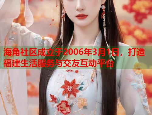 海角社区成立于2006年3月1日，打造福建生活服务与交友互动平台