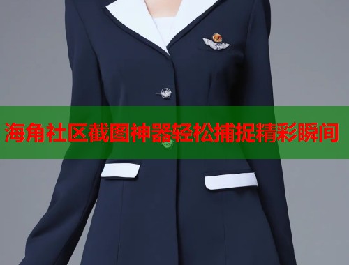 海角社区截图神器轻松捕捉精彩瞬间