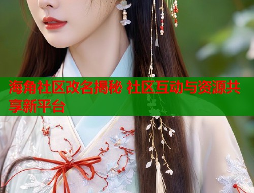 海角社区改名揭秘 社区互动与资源共享新平台