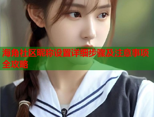 海角社区昵称设置详细步骤及注意事项全攻略