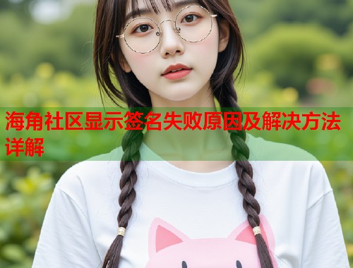 海角社区显示签名失败原因及解决方法详解