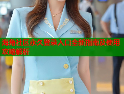 海角社区永久登录入口全新指南及使用攻略解析