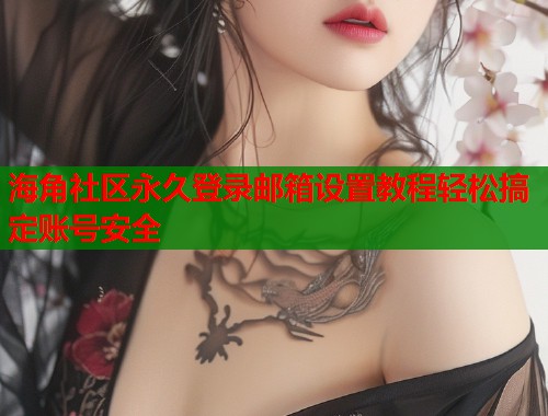 海角社区永久登录邮箱设置教程轻松搞定账号安全