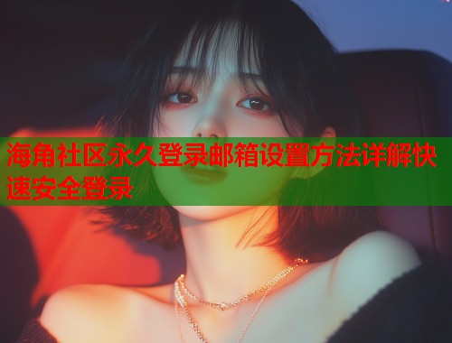 海角社区永久登录邮箱设置方法详解快速安全登录