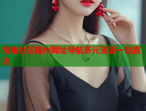 海角社区福州网址导航多元资源一站直达
