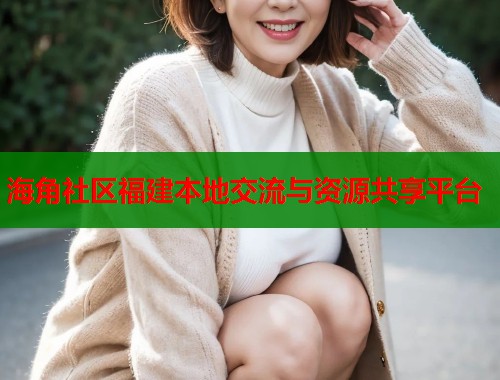 海角社区福建本地交流与资源共享平台