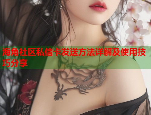 海角社区私信卡发送方法详解及使用技巧分享