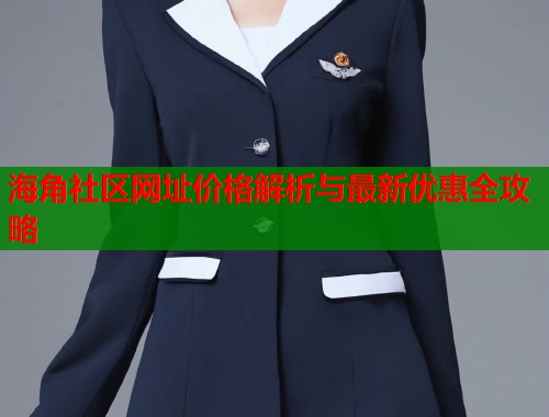 海角社区网址价格解析与最新优惠全攻略