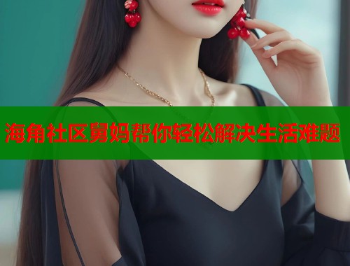 海角社区舅妈帮你轻松解决生活难题