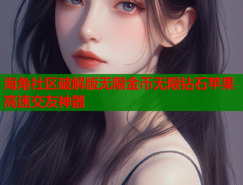 海角社区破解版无限金币无限钻石苹果高速交友神器