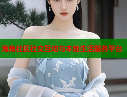海角社区社交互动与本地生活服务平台