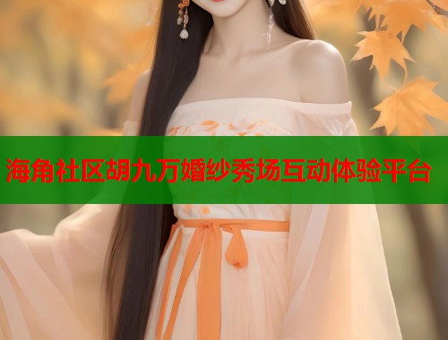 海角社区胡九万婚纱秀场互动体验平台