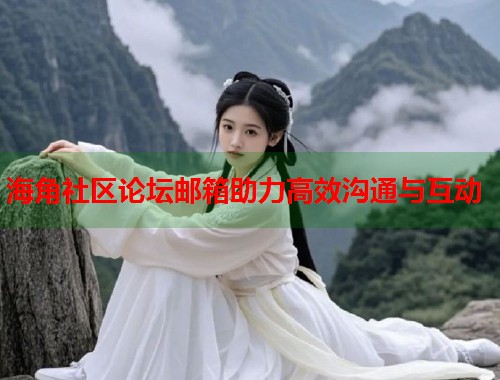 海角社区论坛邮箱助力高效沟通与互动