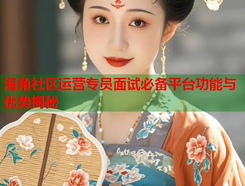 海角社区运营专员面试必备平台功能与优势揭秘